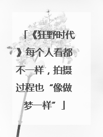 《狂野时代》每个人看都不一样，拍摄过程也“像做梦一样”