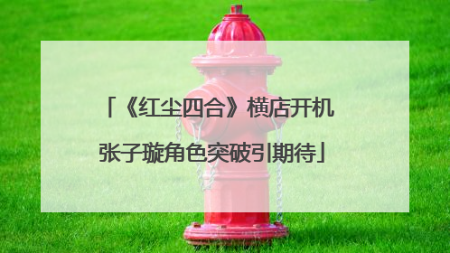 《红尘四合》横店开机 张子璇角色突破引期待