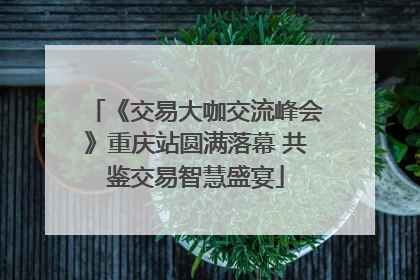 《交易大咖交流峰会》重庆站圆满落幕 共鉴交易智慧盛宴