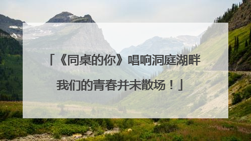 《同桌的你》唱响洞庭湖畔 我们的青春并未散场！