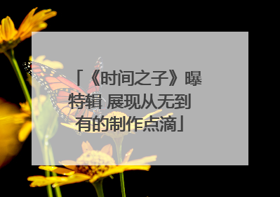 《时间之子》曝特辑 展现从无到有的制作点滴