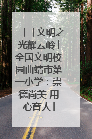 「文明之光耀云岭」全国文明校园曲靖市第一小学：崇德尚美 用心育人