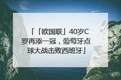 「欧国联」40岁C罗再添一冠，葡萄牙点球大战击败西班牙