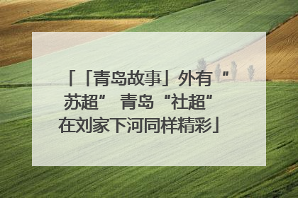 「青岛故事」外有“苏超” 青岛“社超”在刘家下河同样精彩