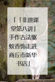 「非遗课堂第八讲」手作古法驱蚊香饰走进商丘市新华书店
