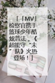 「MV」检察官携手篮球少年酷炫普法，《超能守“未”队》火热登场！