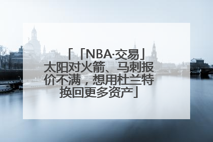 「NBA·交易」太阳对火箭、马刺报价不满，想用杜兰特换回更多资产
