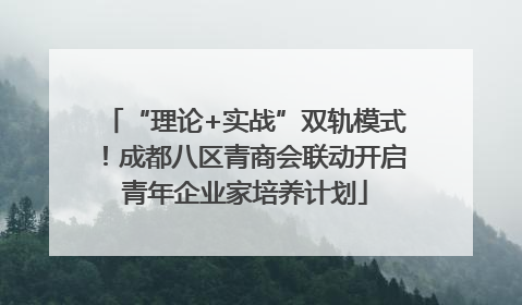 “理论+实战”双轨模式！成都八区青商会联动开启青年企业家培养计划