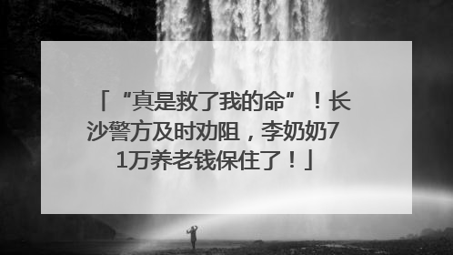 “真是救了我的命”！长沙警方及时劝阻，李奶奶71万养老钱保住了！