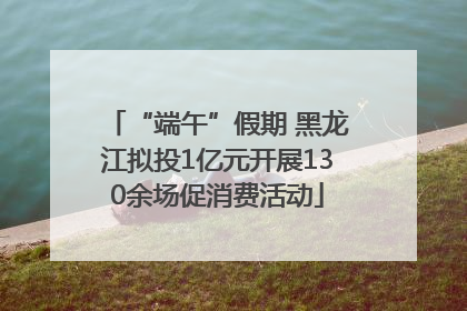 “端午”假期 黑龙江拟投1亿元开展130余场促消费活动