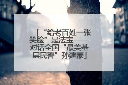 “给老百姓一张笑脸”是法宝——对话全国“最美基层民警”孙建豪