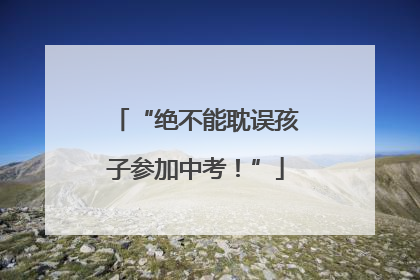 “绝不能耽误孩子参加中考！”