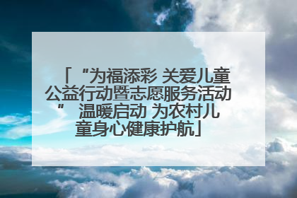 “为福添彩 关爱儿童公益行动暨志愿服务活动” 温暖启动 为农村儿童身心健康护航