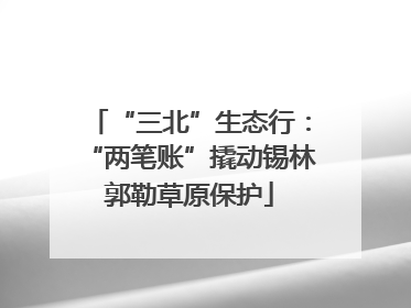 “三北”生态行：“两笔账”撬动锡林郭勒草原保护