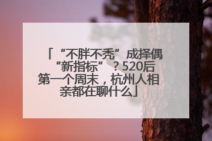 “不胖不秃”成择偶“新指标”？520后第一个周末，杭州人相亲都在聊什么