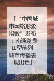 “中国城市网络形象指数”发布：南通跻身Ⅱ型前列 城市传播表现出色