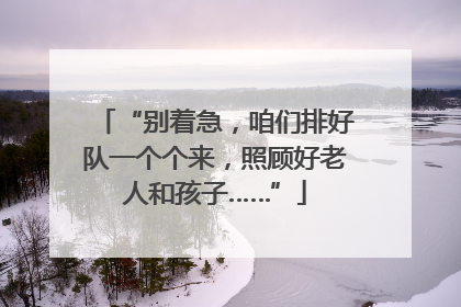 “别着急，咱们排好队一个个来，照顾好老人和孩子……”