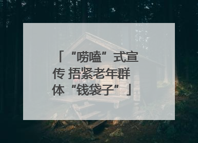“唠嗑”式宣传 捂紧老年群体“钱袋子”