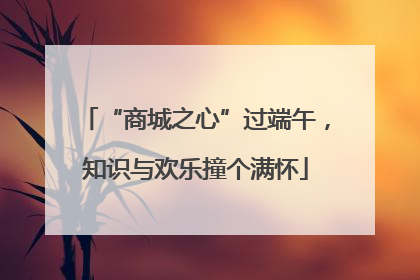 “商城之心”过端午，知识与欢乐撞个满怀