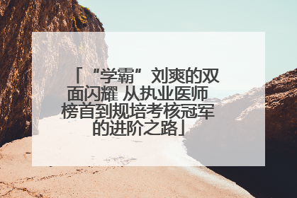 “学霸”刘爽的双面闪耀 从执业医师榜首到规培考核冠军的进阶之路