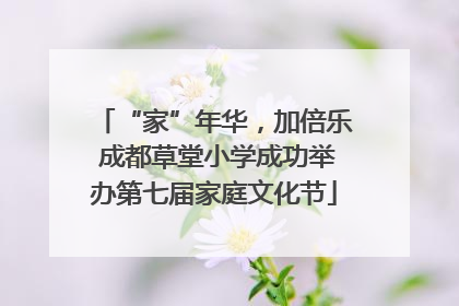 “家”年华，加倍乐 成都草堂小学成功举办第七届家庭文化节