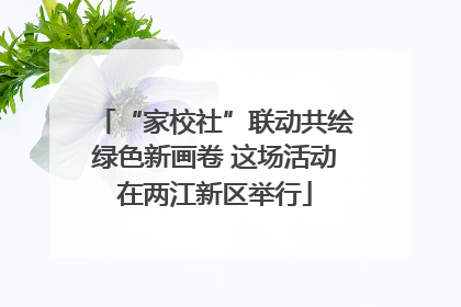 “家校社”联动共绘绿色新画卷 这场活动在两江新区举行