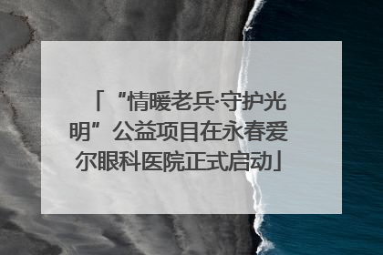 “情暖老兵·守护光明”公益项目在永春爱尔眼科医院正式启动