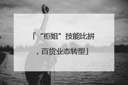 “柜姐”技能比拼，百货业态转型