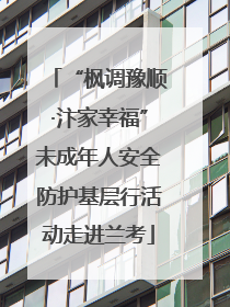 “枫调豫顺·汴家幸福”未成年人安全防护基层行活动走进兰考