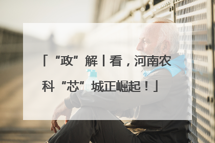 “政”解丨看，河南农科“芯”城正崛起！