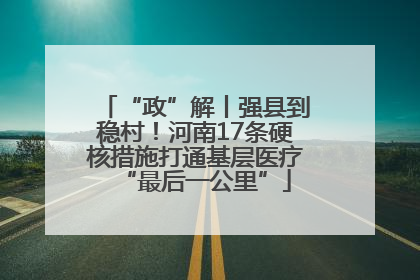 “政”解丨强县到稳村！河南17条硬核措施打通基层医疗“最后一公里”