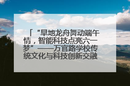 “旱地龙舟舞动端午情，智能科技点亮六一梦”——万官路学校传统文化与科技创新交融的精彩盛宴