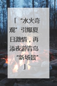 “水火奇观”引爆夏日激情，再添夜游青岛“新场景”