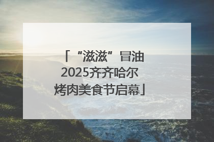 “滋滋”冒油 2025齐齐哈尔烤肉美食节启幕