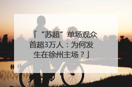 “苏超”单场观众首超3万人：为何发生在徐州主场？