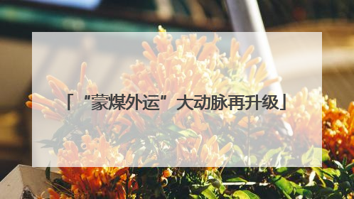 “蒙煤外运”大动脉再升级