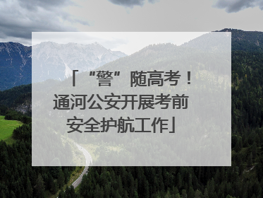 “警”随高考！通河公安开展考前安全护航工作