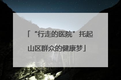 “行走的医院”托起山区群众的健康梦