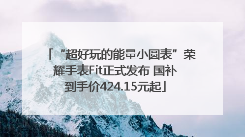“超好玩的能量小圆表”荣耀手表Fit正式发布 国补到手价424.15元起