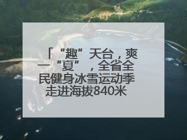 “趣”天台，爽一“夏”，全省全民健身冰雪运动季走进海拔840米的天台山