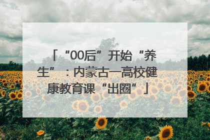 “00后”开始“养生”：内蒙古一高校健康教育课“出圈”