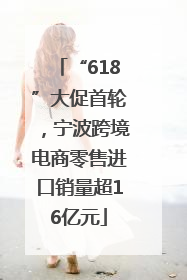 “618”大促首轮，宁波跨境电商零售进口销量超16亿元