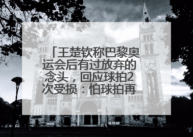 王楚钦称巴黎奥运会后有过放弃的念头，回应球拍2次受损：怕球拍再坏用副板练习