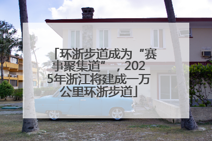 环浙步道成为“赛事聚集道”，2025年浙江将建成一万公里环浙步道