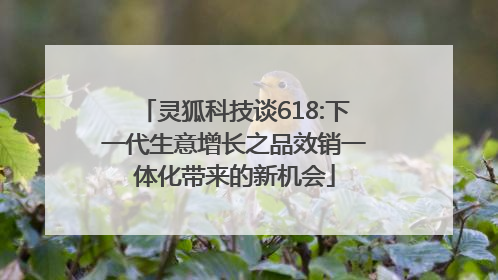 灵狐科技谈618:下一代生意增长之品效销一体化带来的新机会