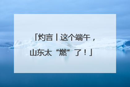 灼言丨这个端午，山东太“燃”了！
