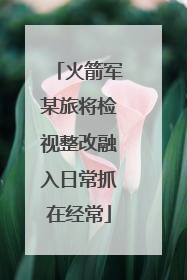 火箭军某旅将检视整改融入日常抓在经常