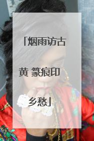 烟雨访古黄 篆痕印乡愁