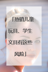 热销儿童玩具、学生文具有这些风险