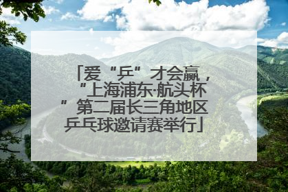 爱“乒”才会赢，“上海浦东·航头杯”第二届长三角地区乒乓球邀请赛举行